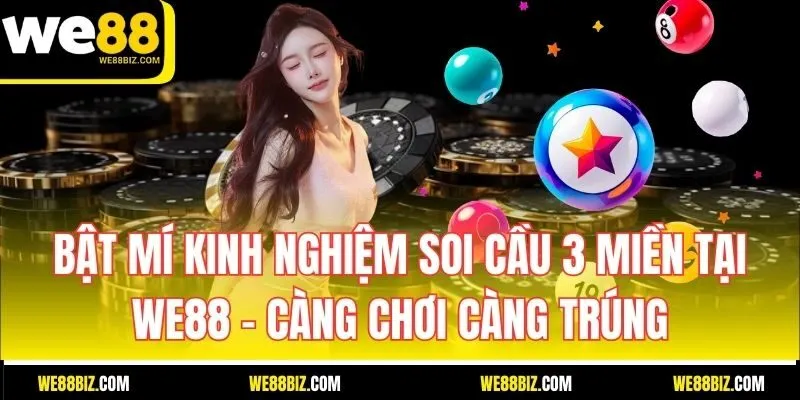 Bật Mí Kinh Nghiệm Soi Cầu 3 Miền Tại WE88 – Càng Chơi Càng Trúng