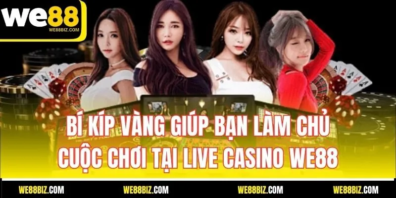 Bí kíp vàng giúp bạn làm chủ cuộc chơi tại Live Casino WE88