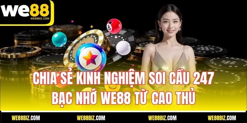 Chia Sẻ Kinh Nghiệm Soi Cầu 247 Bạc Nhớ WE88 Từ Cao Thủ