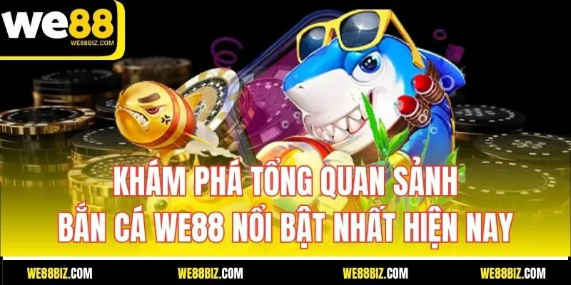 Khám phá tổng quan sảnh bắn cá WE88 nổi bật nhất hiện nay