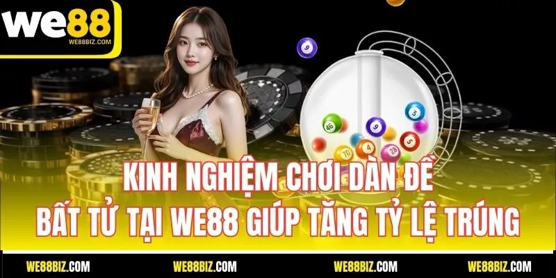 Kinh nghiệm chơi dàn đề bất tử tại WE88 giúp tăng tỷ lệ trúng