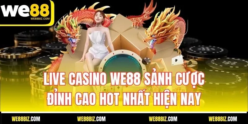 Live Casino WE88 – Sảnh cược đỉnh cao hot nhất hiện nay